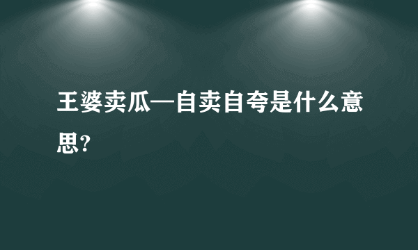 王婆卖瓜—自卖自夸是什么意思?