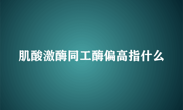 肌酸激酶同工酶偏高指什么