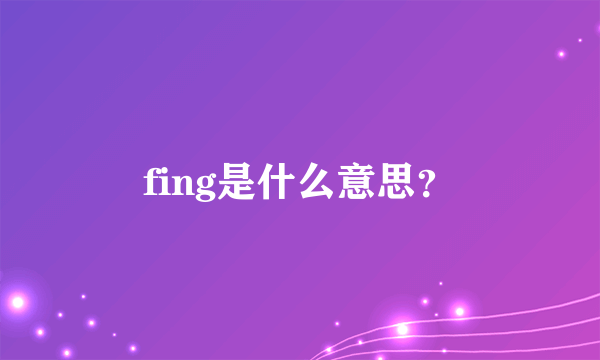 fing是什么意思？