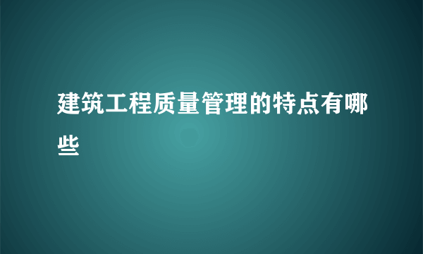 建筑工程质量管理的特点有哪些