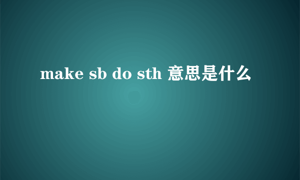 make sb do sth 意思是什么