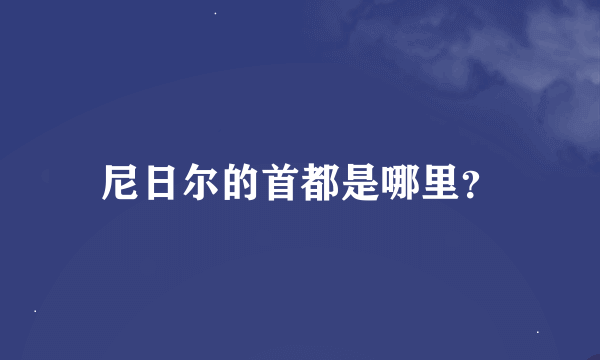 尼日尔的首都是哪里？