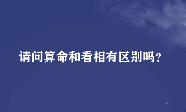 请问算命和看相有区别吗？