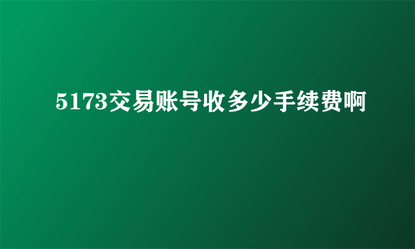 5173交易账号收多少手续费啊