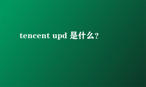 tencent upd 是什么？