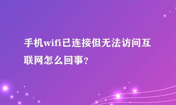 手机wifi已连接但无法访问互联网怎么回事？