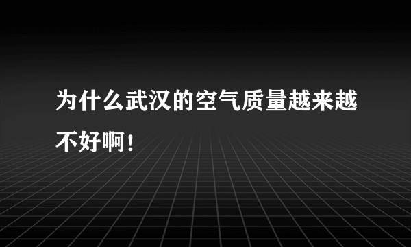 为什么武汉的空气质量越来越不好啊！