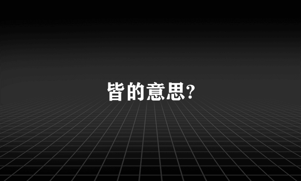 皆的意思?