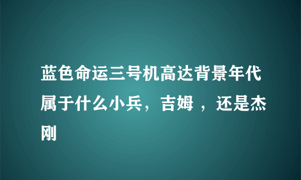 蓝色命运三号机高达背景年代属于什么小兵，吉姆 ，还是杰刚