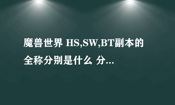 魔兽世界 HS,SW,BT副本的全称分别是什么 分别是多少级就能进去，我69级