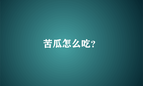 苦瓜怎么吃？