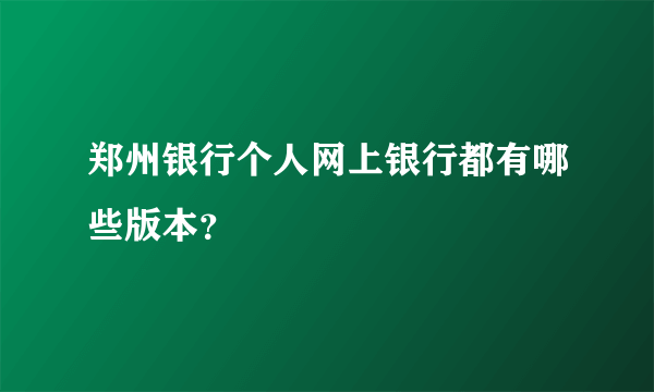 郑州银行个人网上银行都有哪些版本？