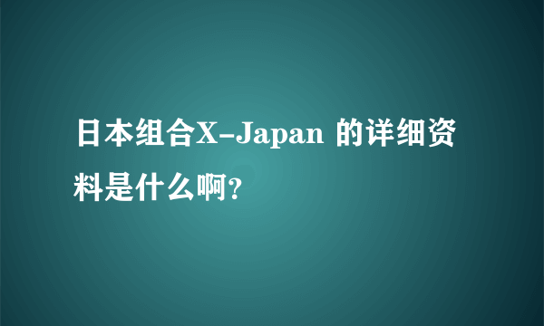 日本组合X-Japan 的详细资料是什么啊？