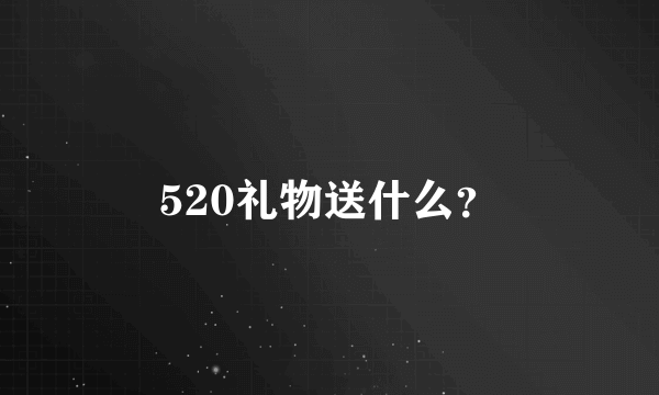 520礼物送什么？