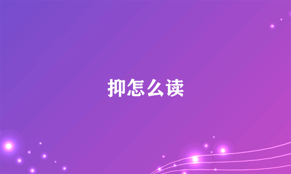 抑怎么读