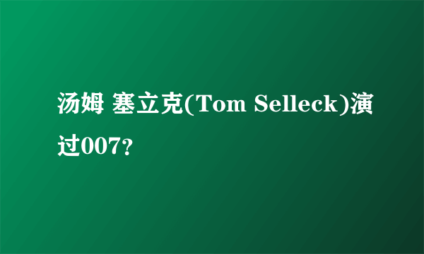 汤姆 塞立克(Tom Selleck)演过007？