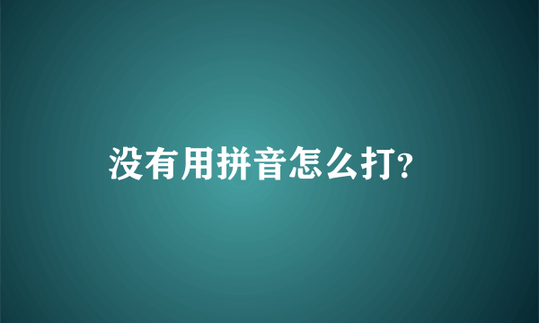 没有用拼音怎么打？