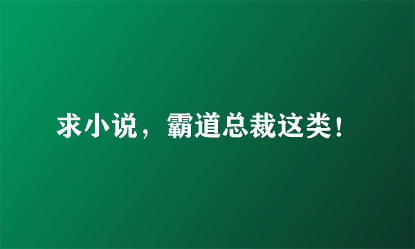 求小说，霸道总裁这类！