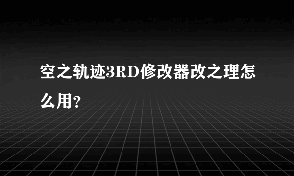 空之轨迹3RD修改器改之理怎么用？