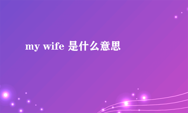 my wife 是什么意思