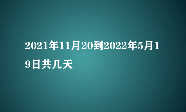 2021年11月20到2022年5月19日共几天