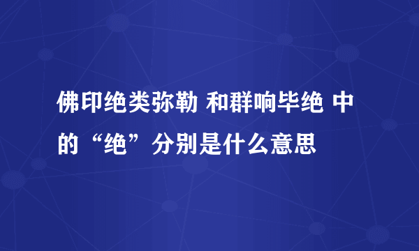 佛印绝类弥勒 和群响毕绝 中的“绝”分别是什么意思