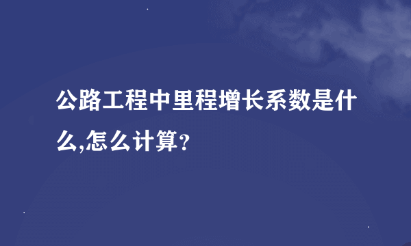 公路工程中里程增长系数是什么,怎么计算？