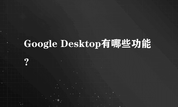 Google Desktop有哪些功能？