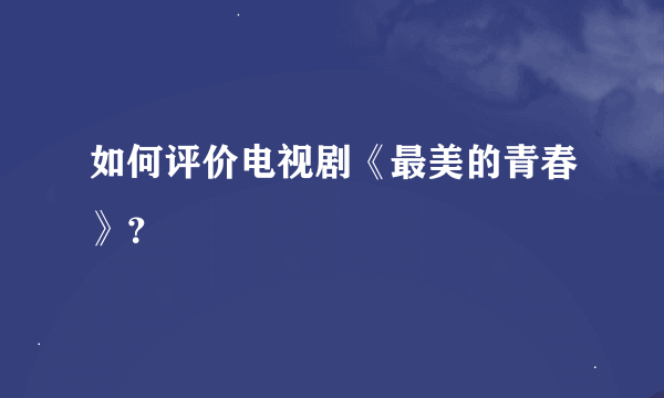 如何评价电视剧《最美的青春》？