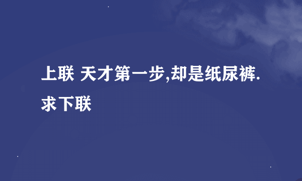 上联 天才第一步,却是纸尿裤. 求下联