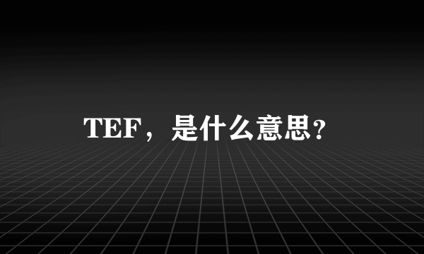 TEF，是什么意思？