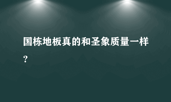 国栋地板真的和圣象质量一样？