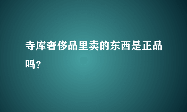 寺库奢侈品里卖的东西是正品吗？