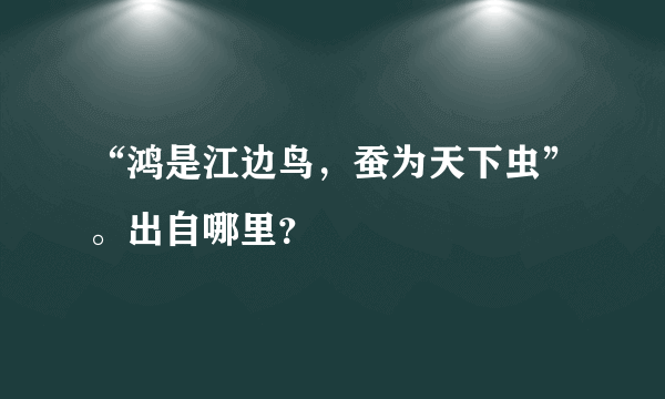 “鸿是江边鸟，蚕为天下虫”。出自哪里？