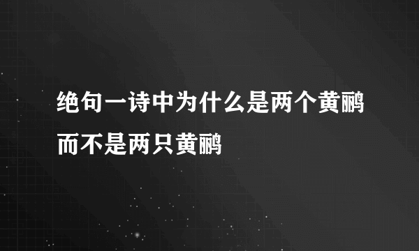 绝句一诗中为什么是两个黄鹂而不是两只黄鹂