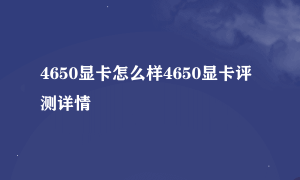 4650显卡怎么样4650显卡评测详情