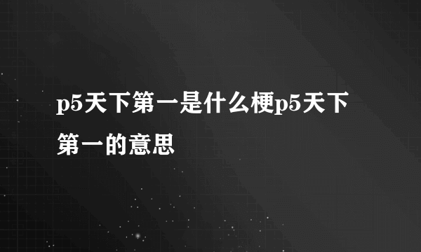 p5天下第一是什么梗p5天下第一的意思