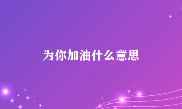 为你加油什么意思