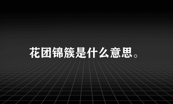 花团锦簇是什么意思。