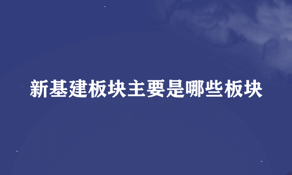 新基建板块主要是哪些板块