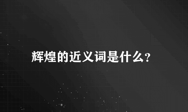 辉煌的近义词是什么？