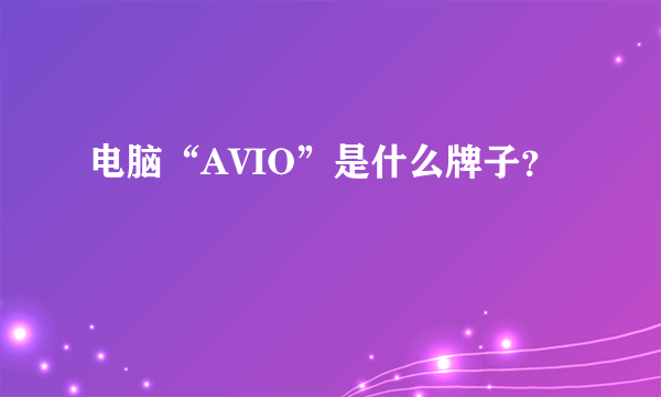 电脑“AVIO”是什么牌子？