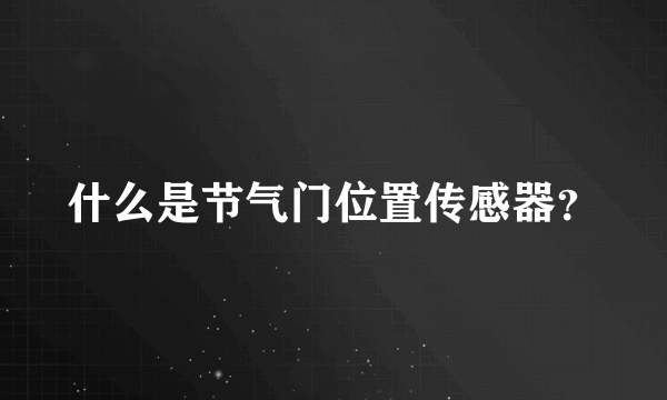 什么是节气门位置传感器？