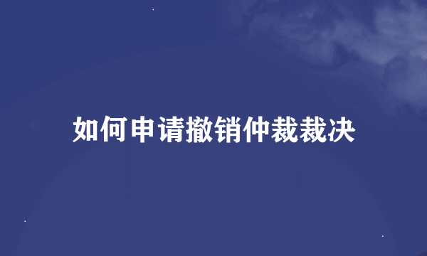 如何申请撤销仲裁裁决