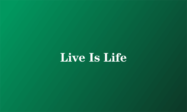 Live Is Life