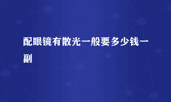 配眼镜有散光一般要多少钱一副