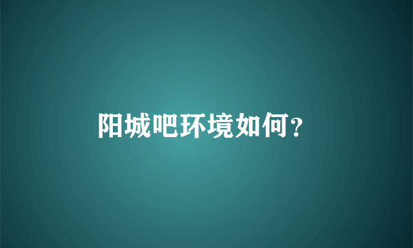 阳城吧环境如何？