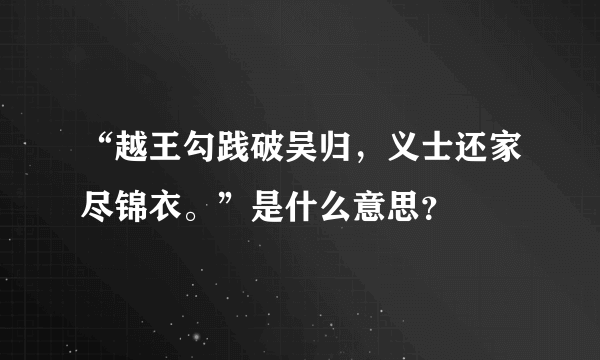 “越王勾践破吴归，义士还家尽锦衣。”是什么意思？