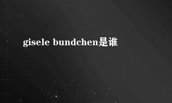 gisele bundchen是谁