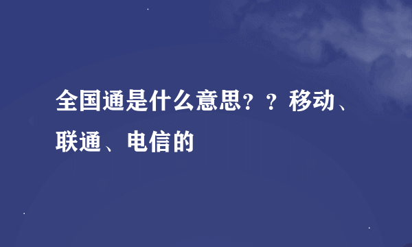 全国通是什么意思？？移动、联通、电信的